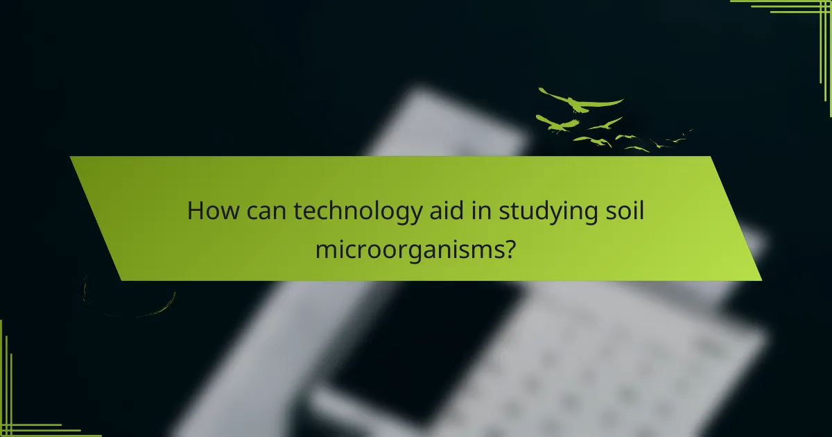 How can technology aid in studying soil microorganisms?