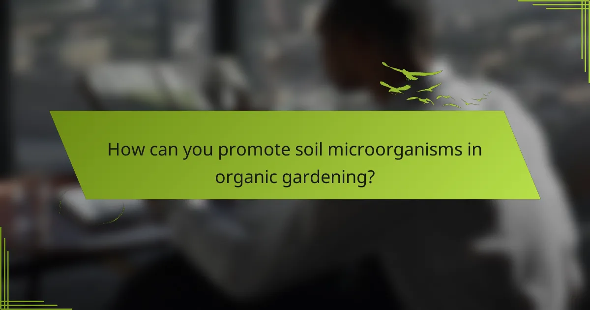How can you promote soil microorganisms in organic gardening?