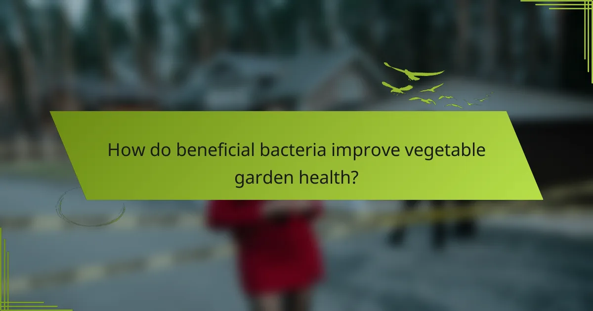 How do beneficial bacteria improve vegetable garden health?