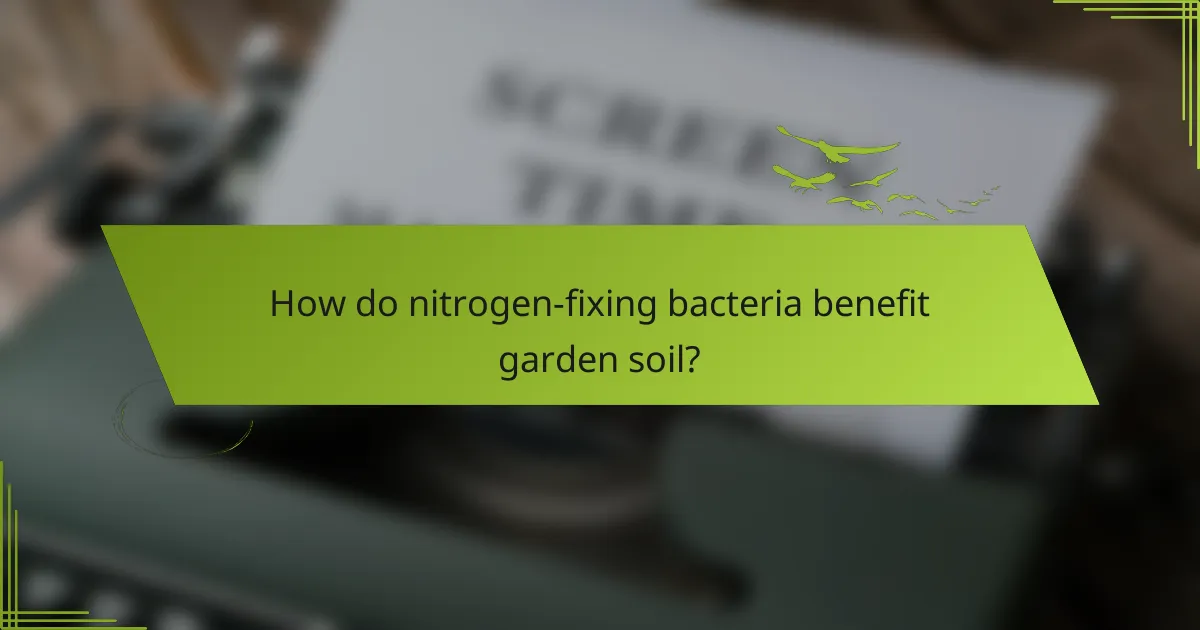 How do nitrogen-fixing bacteria benefit garden soil?
