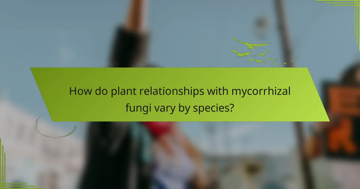 How do plant relationships with mycorrhizal fungi vary by species?