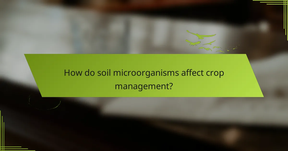 How do soil microorganisms affect crop management?