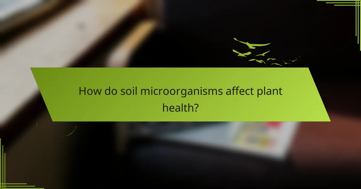 How do soil microorganisms affect plant health?