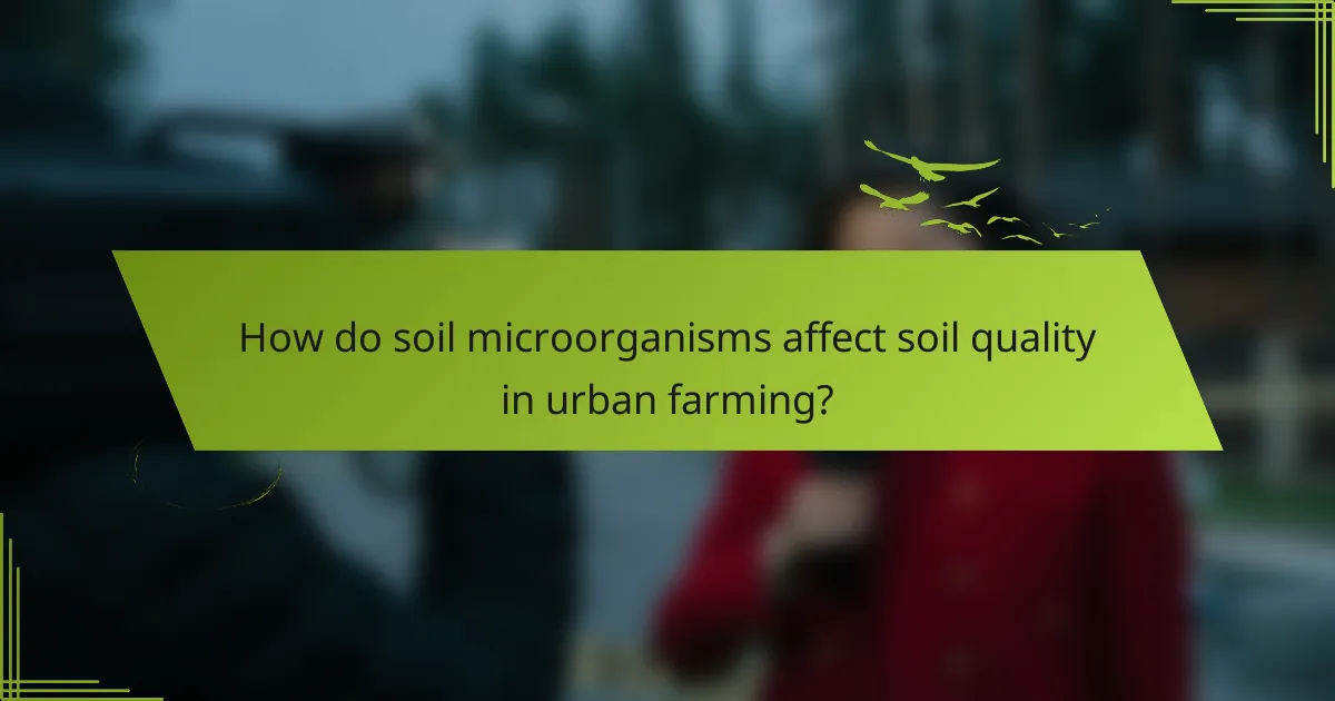 How do soil microorganisms affect soil quality in urban farming?