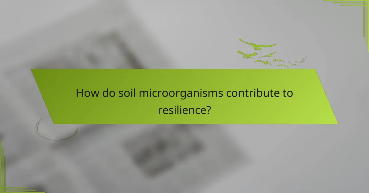 How do soil microorganisms contribute to resilience?