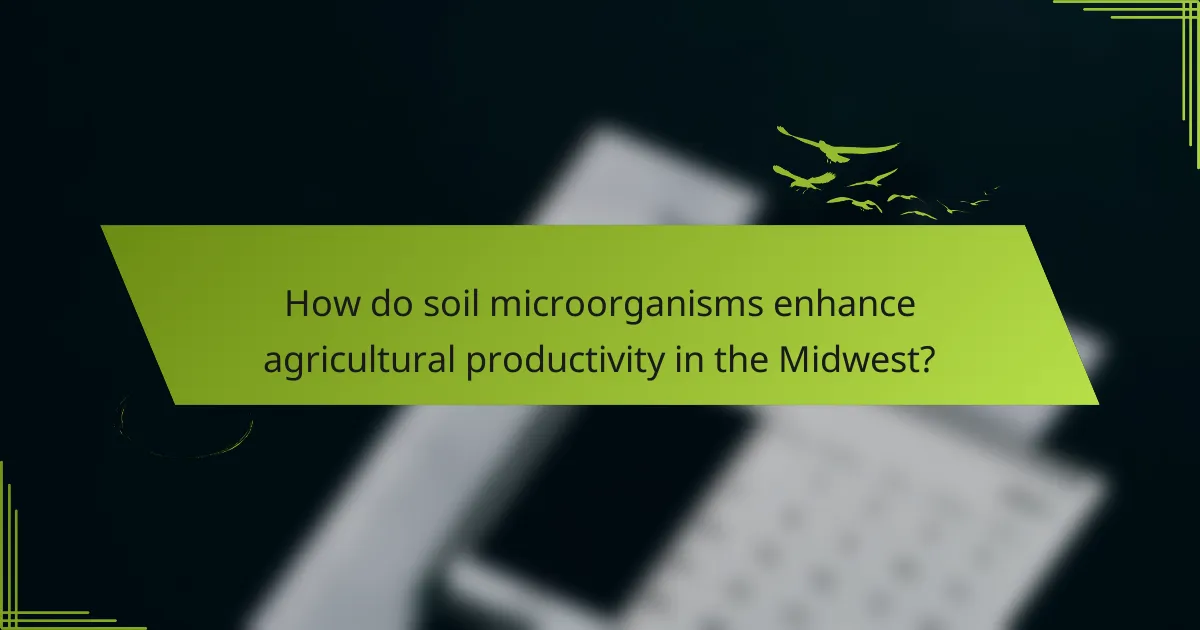 How do soil microorganisms enhance agricultural productivity in the Midwest?