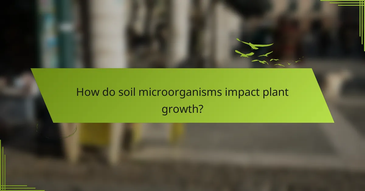 How do soil microorganisms impact plant growth?