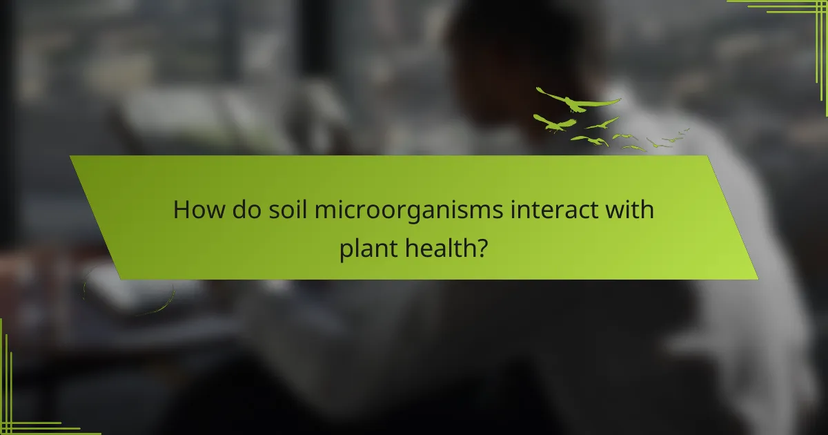 How do soil microorganisms interact with plant health?