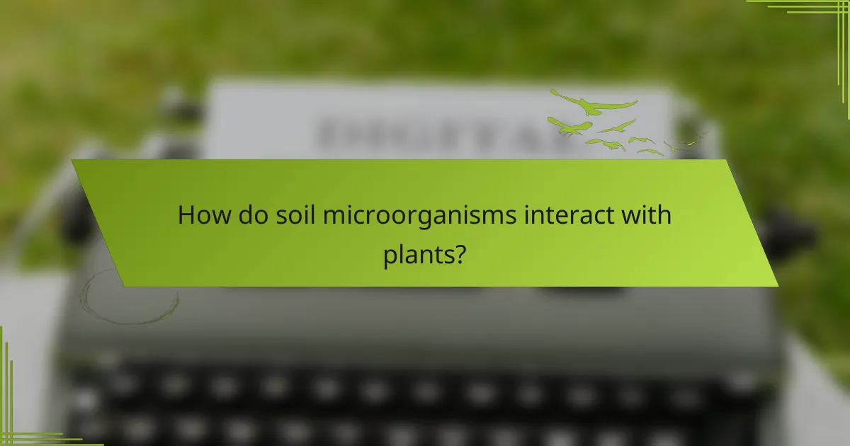 How do soil microorganisms interact with plants?