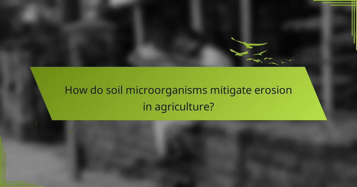 How do soil microorganisms mitigate erosion in agriculture?
