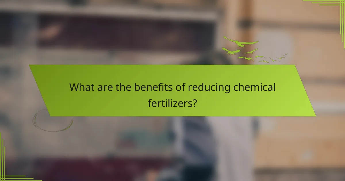 What are the benefits of reducing chemical fertilizers?