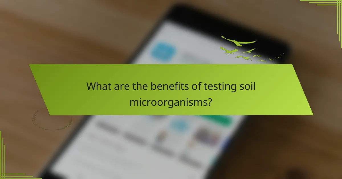 What are the benefits of testing soil microorganisms?