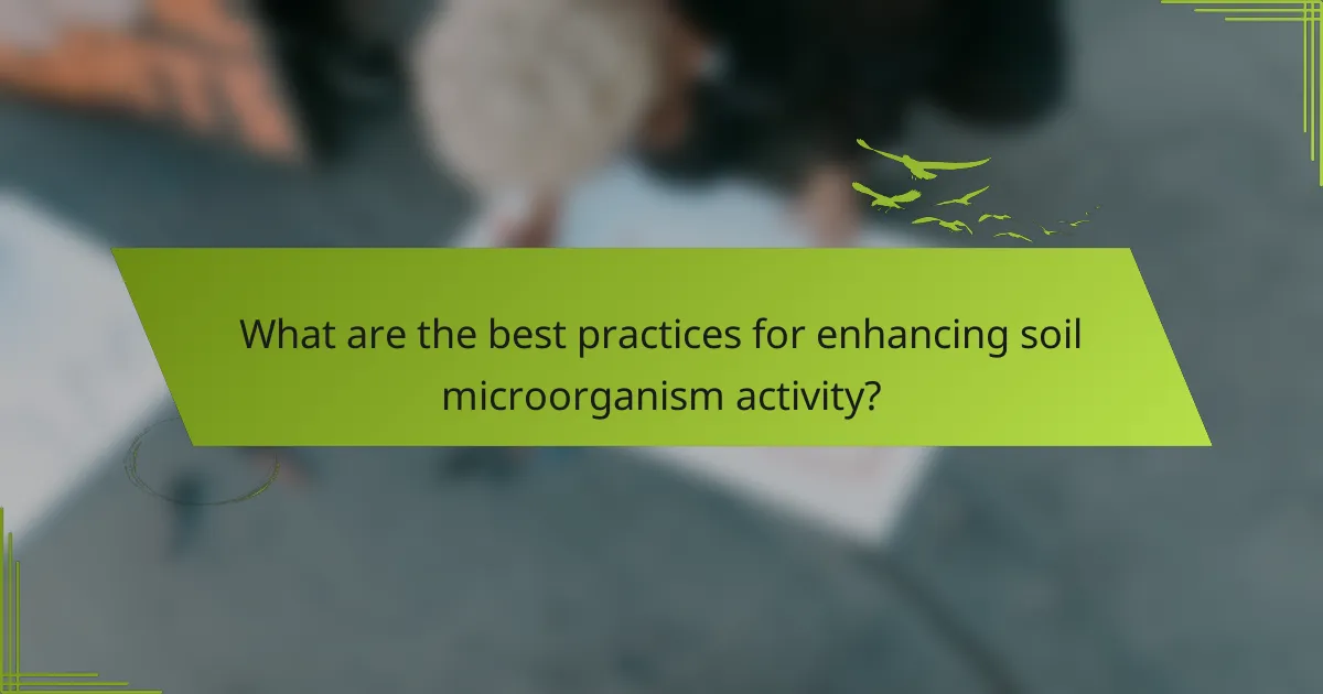 What are the best practices for enhancing soil microorganism activity?
