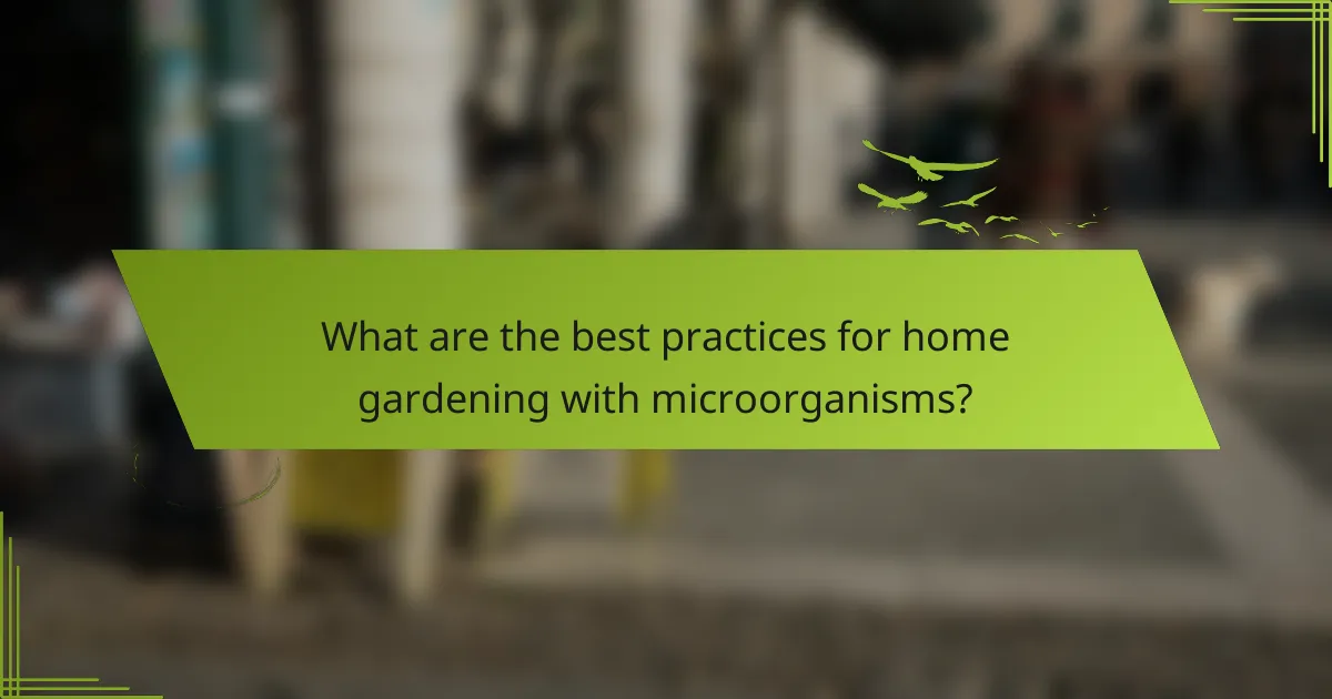 What are the best practices for home gardening with microorganisms?