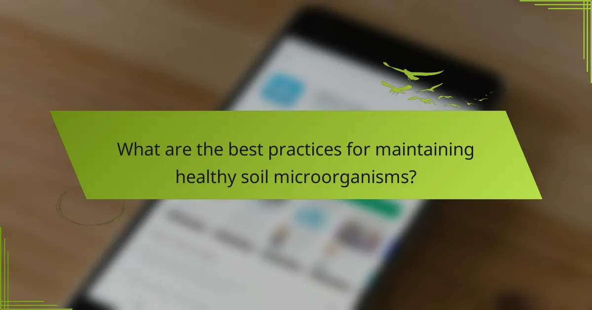 What are the best practices for maintaining healthy soil microorganisms?