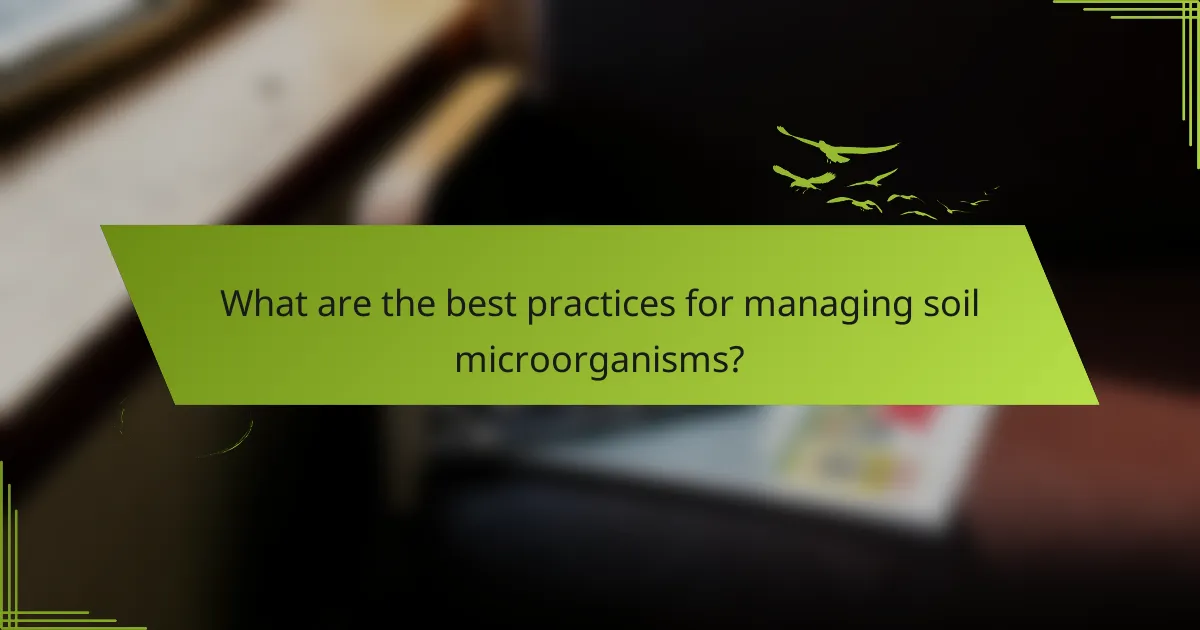 What are the best practices for managing soil microorganisms?