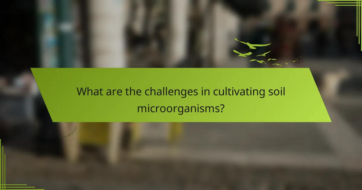 What are the challenges in cultivating soil microorganisms?