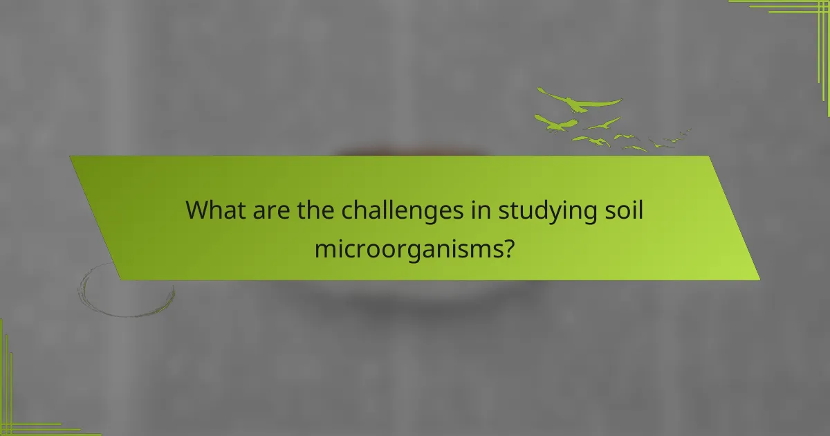 What are the challenges in studying soil microorganisms?