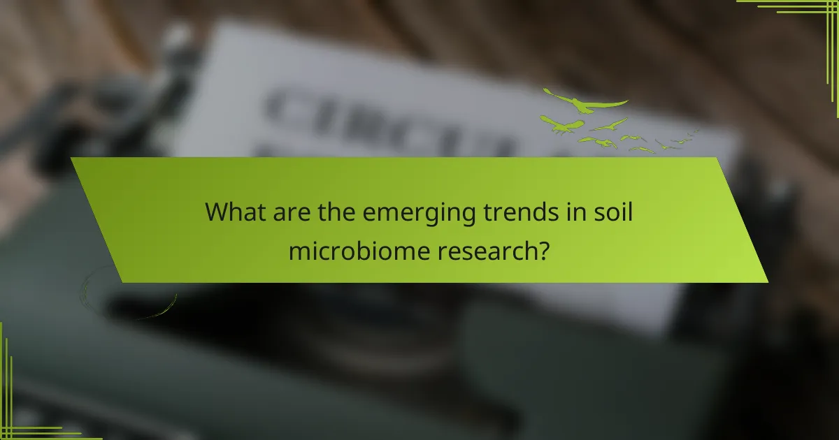 What are the emerging trends in soil microbiome research?