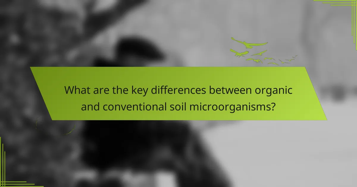 What are the key differences between organic and conventional soil microorganisms?