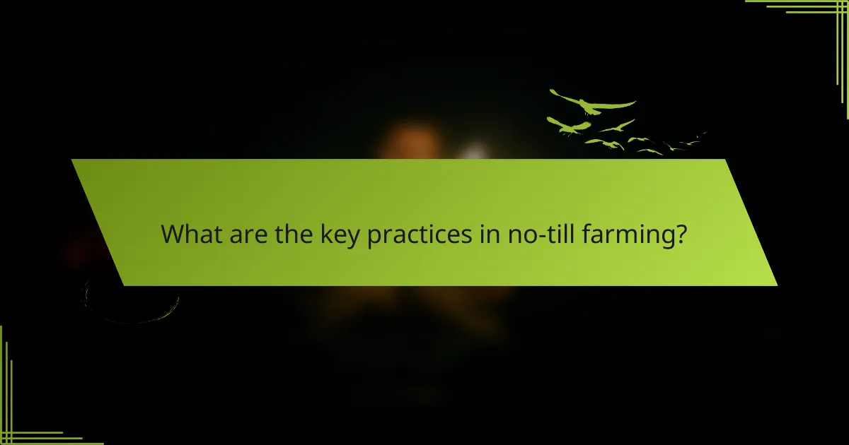 What are the key practices in no-till farming?
