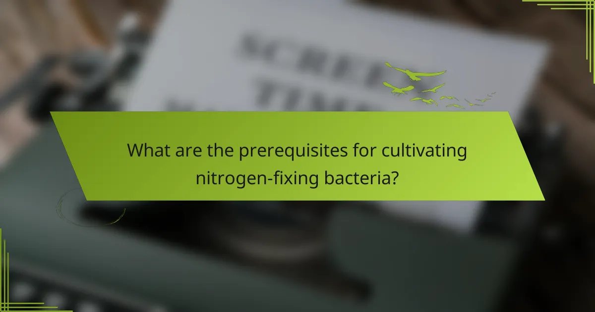 What are the prerequisites for cultivating nitrogen-fixing bacteria?