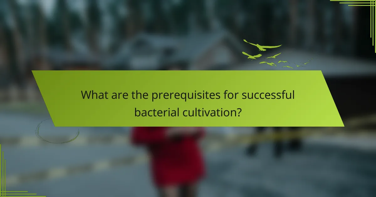 What are the prerequisites for successful bacterial cultivation?
