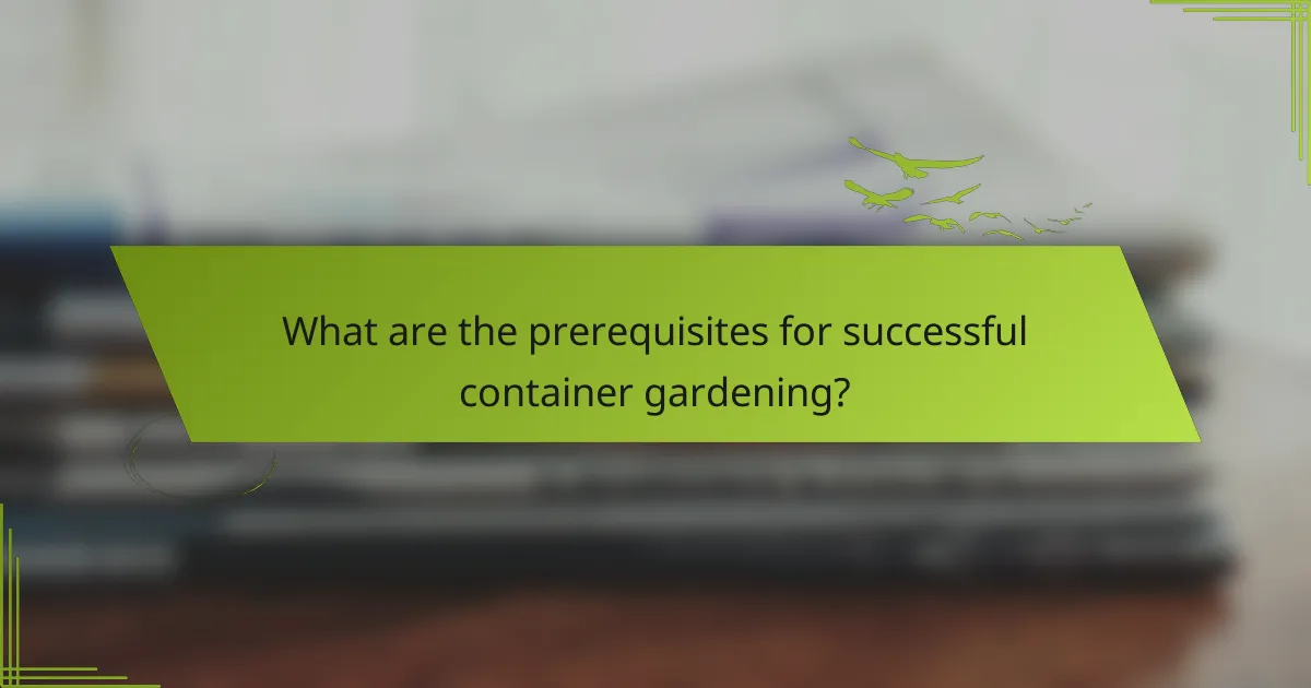 What are the prerequisites for successful container gardening?