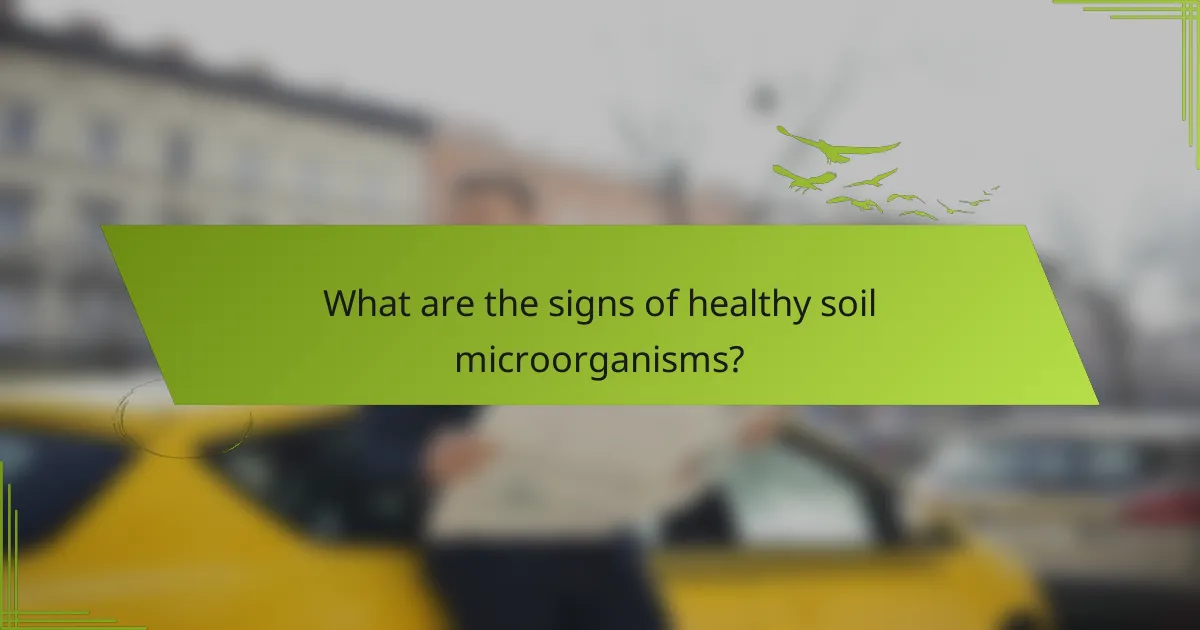 What are the signs of healthy soil microorganisms?