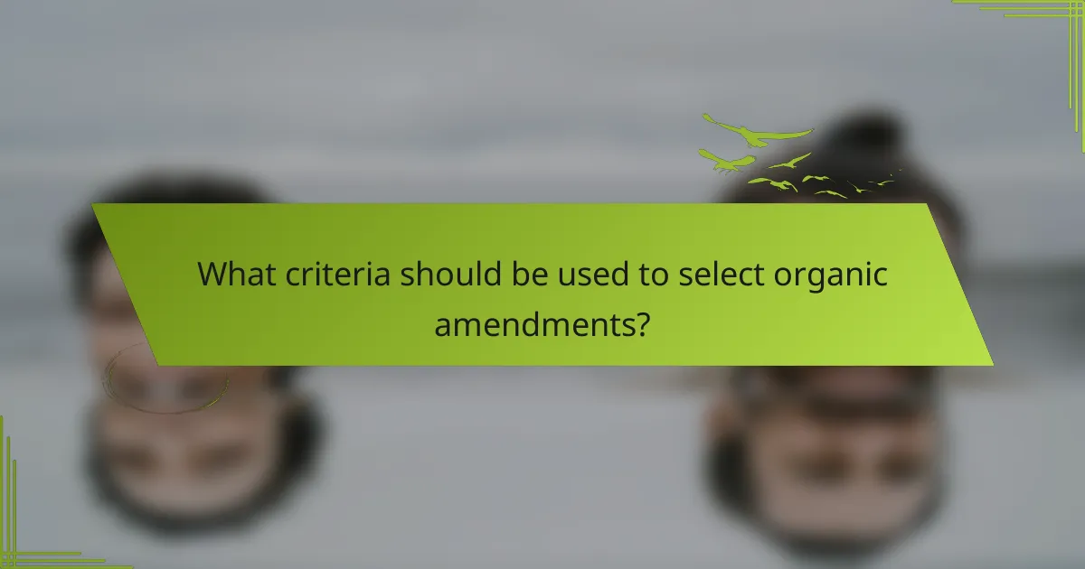 What criteria should be used to select organic amendments?