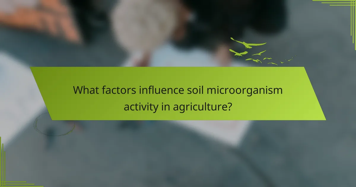 What factors influence soil microorganism activity in agriculture?