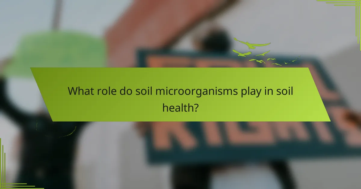 What role do soil microorganisms play in soil health?