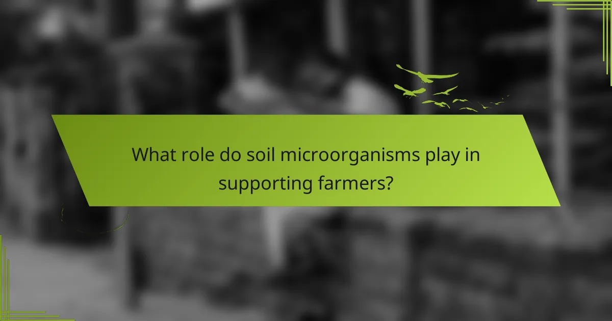 What role do soil microorganisms play in supporting farmers?