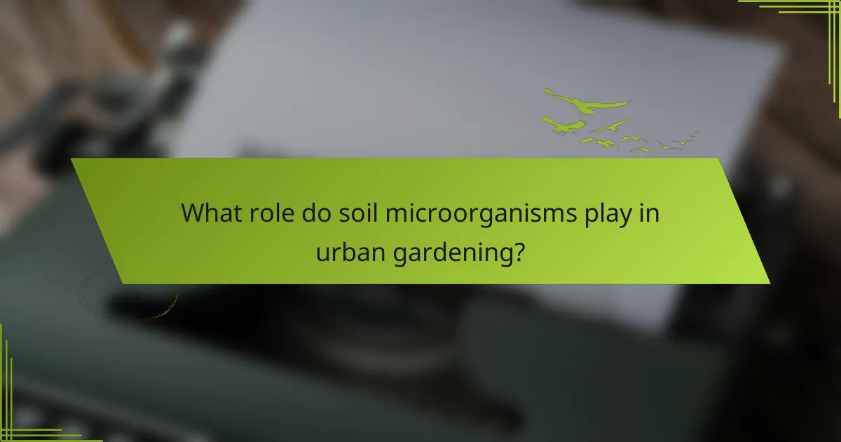 What role do soil microorganisms play in urban gardening?