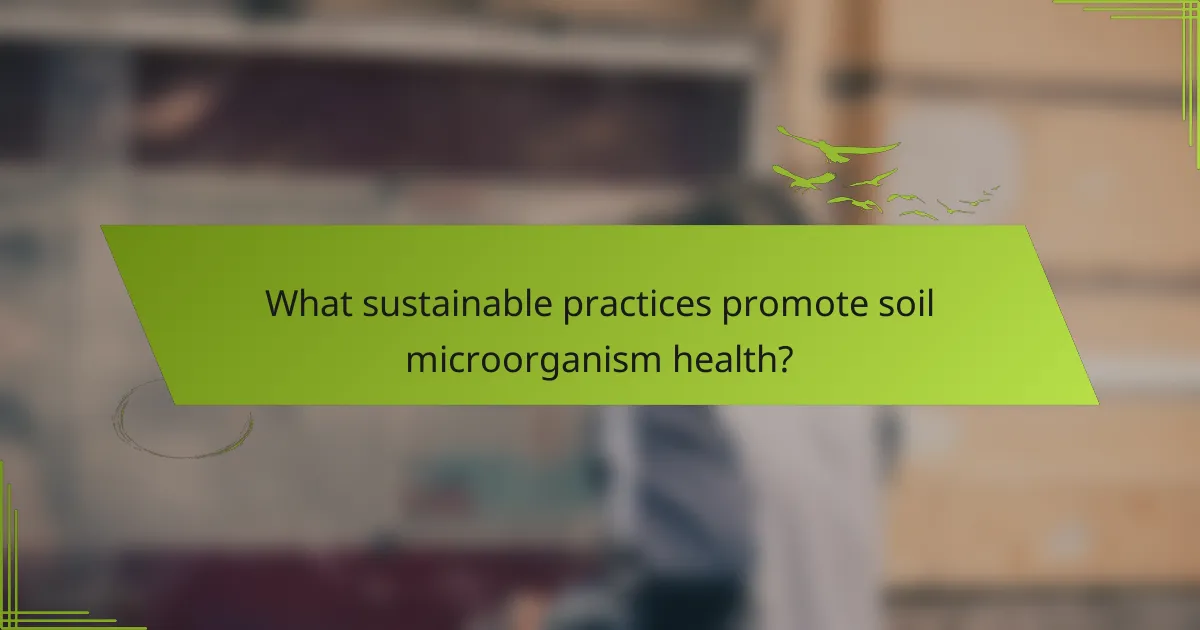 What sustainable practices promote soil microorganism health?