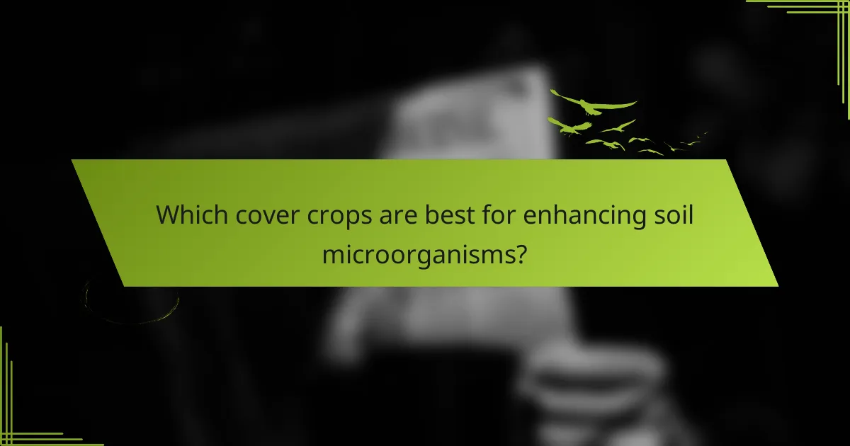 Which cover crops are best for enhancing soil microorganisms?